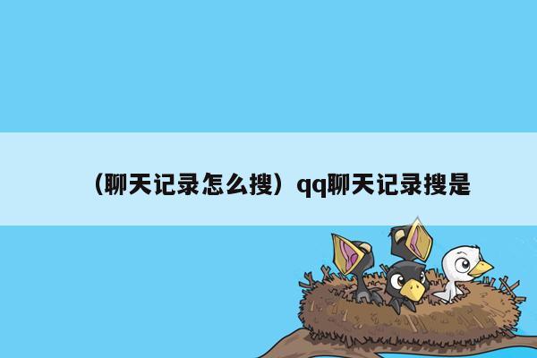 （聊天记录怎么搜）qq聊天记录搜是