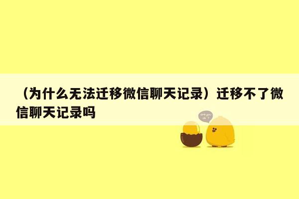 （为什么无法迁移微信聊天记录）迁移不了微信聊天记录吗