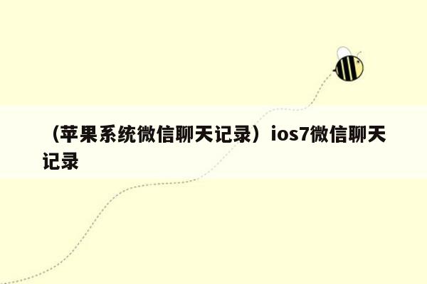 （苹果系统微信聊天记录）ios7微信聊天记录