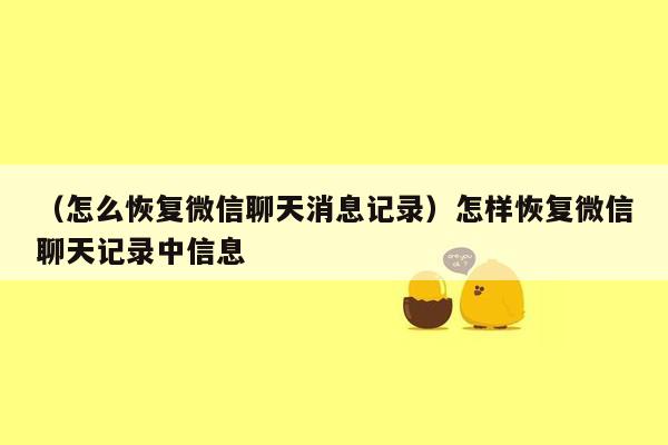 （怎么恢复微信聊天消息记录）怎样恢复微信聊天记录中信息