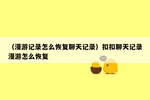 （漫游记录怎么恢复聊天记录）扣扣聊天记录漫游怎么恢复