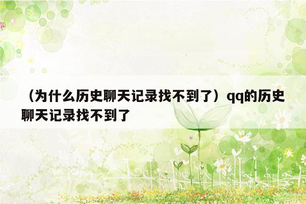 （为什么历史聊天记录找不到了）qq的历史聊天记录找不到了