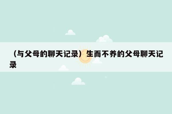 （与父母的聊天记录）生而不养的父母聊天记录