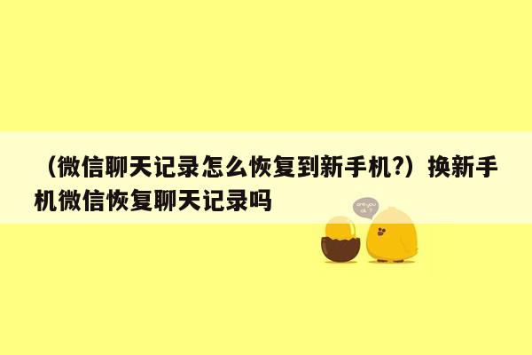 （微信聊天记录怎么恢复到新手机?）换新手机微信恢复聊天记录吗