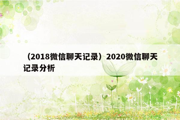 （2018微信聊天记录）2020微信聊天记录分析