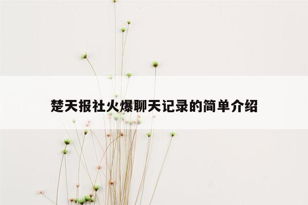 楚天报社火爆聊天记录的简单介绍