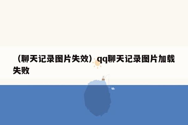 （聊天记录图片失效）qq聊天记录图片加载失败