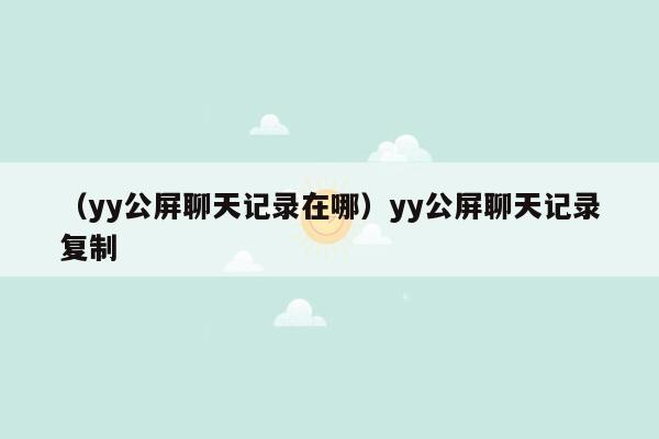 （yy公屏聊天记录在哪）yy公屏聊天记录复制