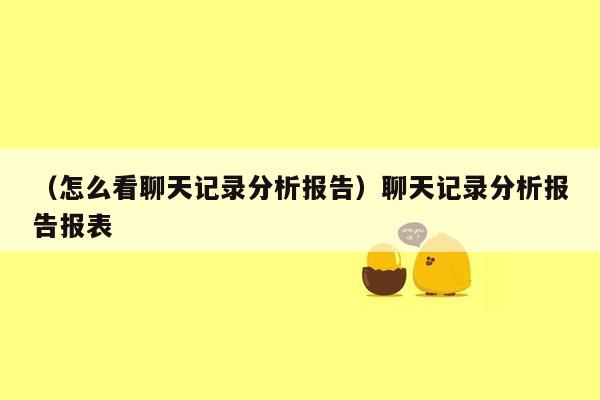 （怎么看聊天记录分析报告）聊天记录分析报告报表