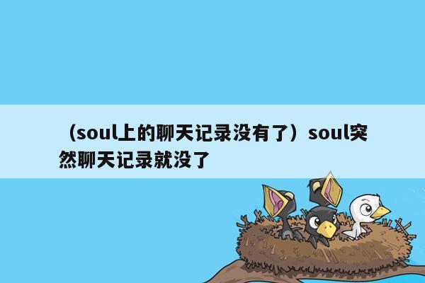 （soul上的聊天记录没有了）soul突然聊天记录就没了