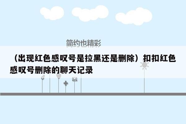 （出现红色感叹号是拉黑还是删除）扣扣红色感叹号删除的聊天记录