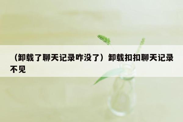 （卸载了聊天记录咋没了）卸载扣扣聊天记录不见