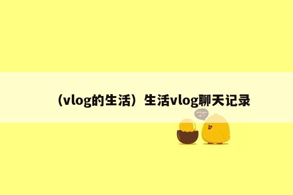 （vlog的生活）生活vlog聊天记录