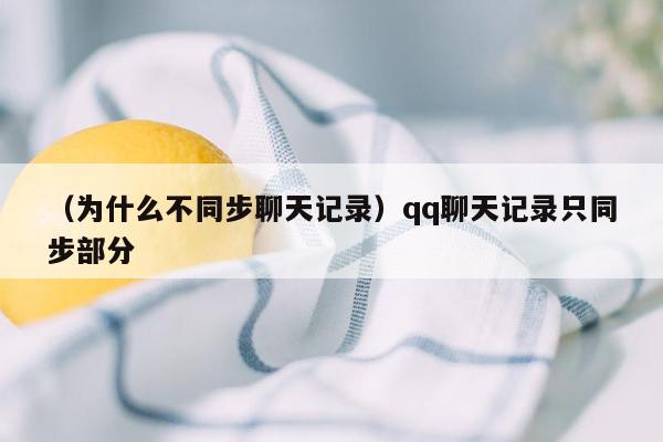 （为什么不同步聊天记录）qq聊天记录只同步部分