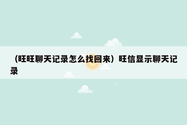 （旺旺聊天记录怎么找回来）旺信显示聊天记录