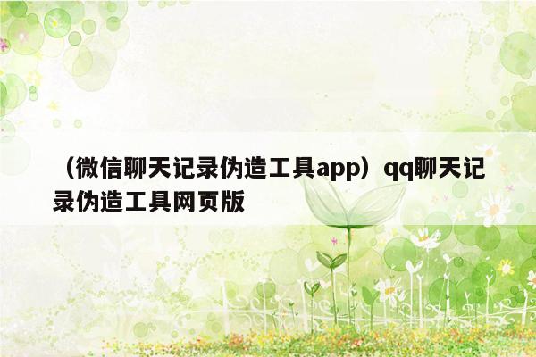 （微信聊天记录伪造工具app）qq聊天记录伪造工具网页版