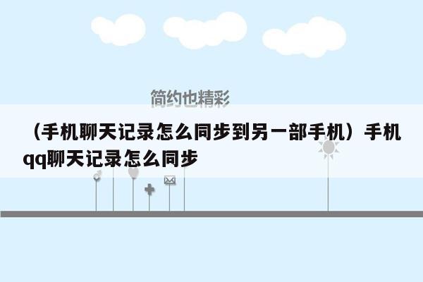 （手机聊天记录怎么同步到另一部手机）手机qq聊天记录怎么同步