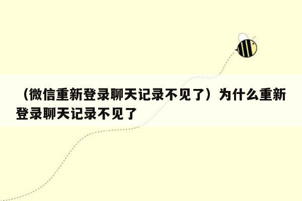 （微信重新登录聊天记录不见了）为什么重新登录聊天记录不见了