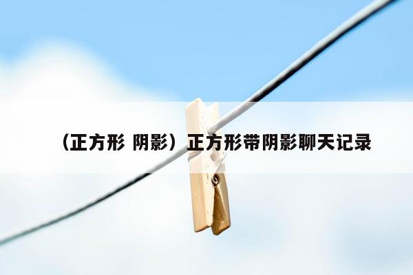 （正方形 阴影）正方形带阴影聊天记录