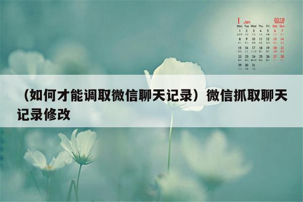 （如何才能调取微信聊天记录）微信抓取聊天记录修改