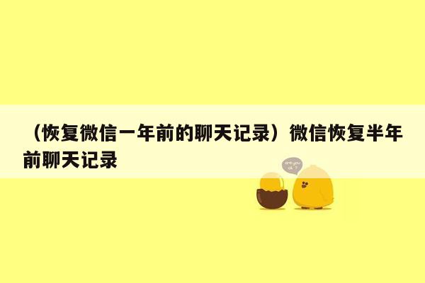 （恢复微信一年前的聊天记录）微信恢复半年前聊天记录