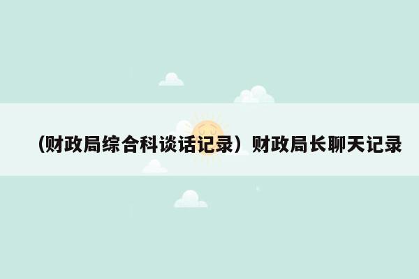 （财政局综合科谈话记录）财政局长聊天记录