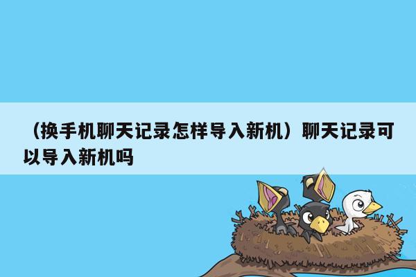 （换手机聊天记录怎样导入新机）聊天记录可以导入新机吗