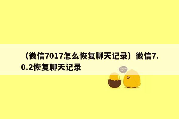 （微信7017怎么恢复聊天记录）微信7.0.2恢复聊天记录