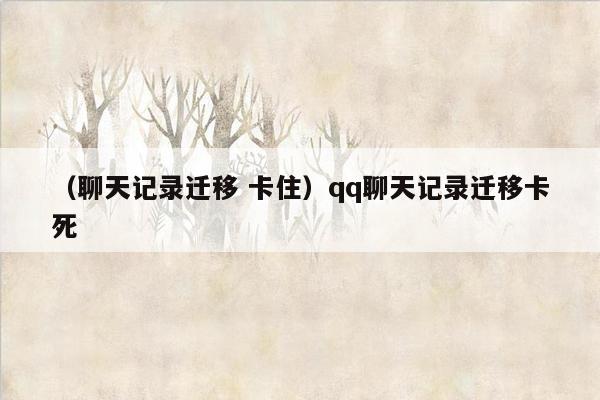 （聊天记录迁移 卡住）qq聊天记录迁移卡死