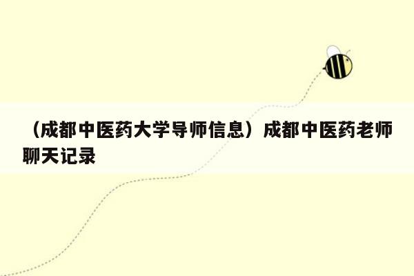 （成都中医药大学导师信息）成都中医药老师聊天记录