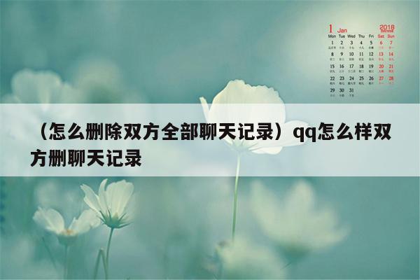 （怎么删除双方全部聊天记录）qq怎么样双方删聊天记录