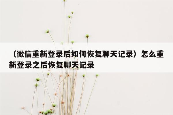 （微信重新登录后如何恢复聊天记录）怎么重新登录之后恢复聊天记录