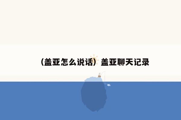 （盖亚怎么说话）盖亚聊天记录