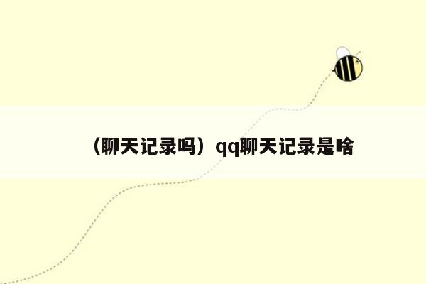 （聊天记录吗）qq聊天记录是啥