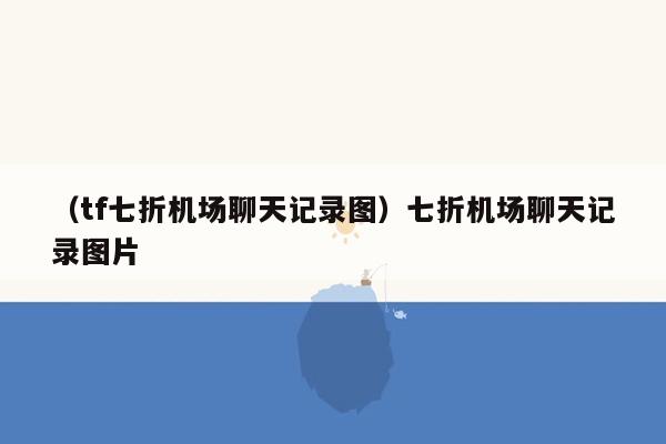 （tf七折机场聊天记录图）七折机场聊天记录图片