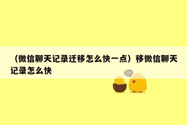 （微信聊天记录迁移怎么快一点）移微信聊天记录怎么快