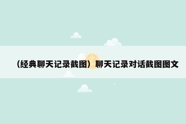 （经典聊天记录截图）聊天记录对话截图图文