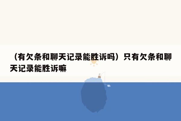 （有欠条和聊天记录能胜诉吗）只有欠条和聊天记录能胜诉嘛