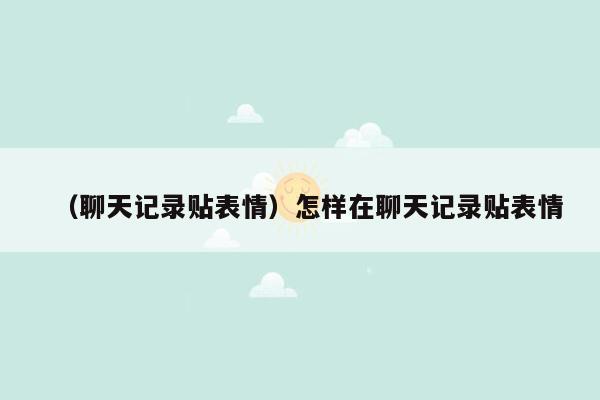 （聊天记录贴表情）怎样在聊天记录贴表情