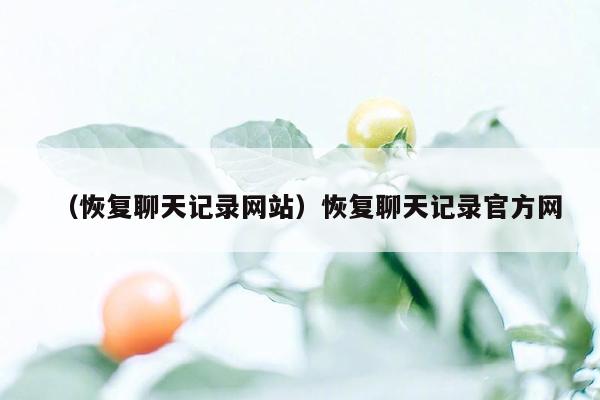 （恢复聊天记录网站）恢复聊天记录官方网