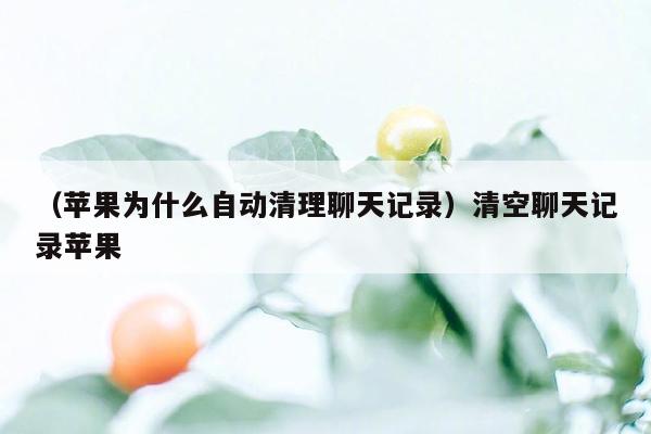 （苹果为什么自动清理聊天记录）清空聊天记录苹果