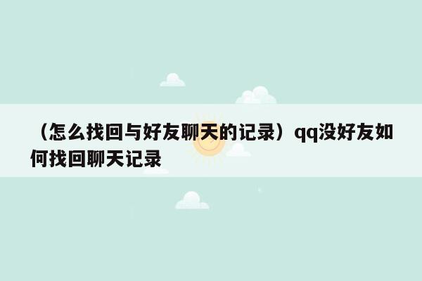 （怎么找回与好友聊天的记录）qq没好友如何找回聊天记录