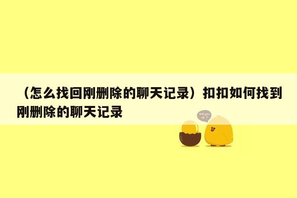 （怎么找回刚删除的聊天记录）扣扣如何找到刚删除的聊天记录