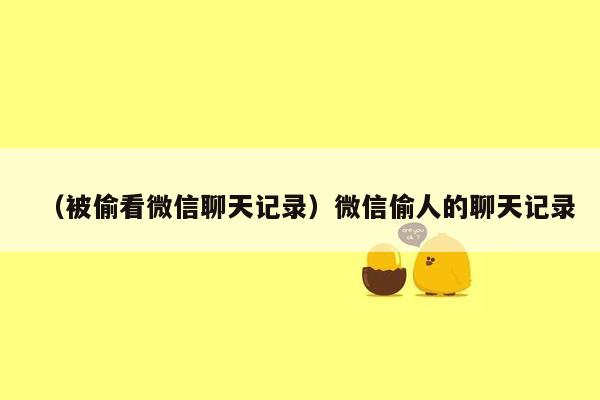 （被偷看微信聊天记录）微信偷人的聊天记录