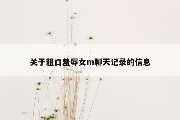 关于粗口羞辱女m聊天记录的信息