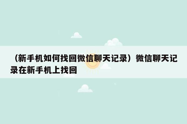 （新手机如何找回微信聊天记录）微信聊天记录在新手机上找回