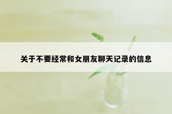 关于不要经常和女朋友聊天记录的信息