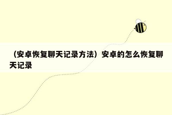 （安卓恢复聊天记录方法）安卓的怎么恢复聊天记录