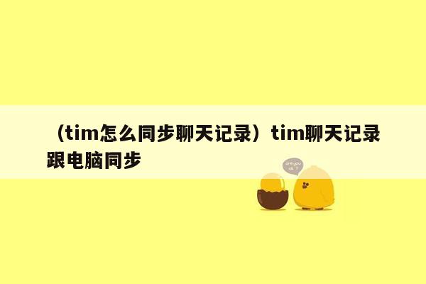 （tim怎么同步聊天记录）tim聊天记录跟电脑同步