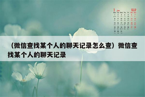 （微信查找某个人的聊天记录怎么查）微信查找某个人的聊天记录